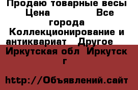 Продаю товарные весы › Цена ­ 100 000 - Все города Коллекционирование и антиквариат » Другое   . Иркутская обл.,Иркутск г.